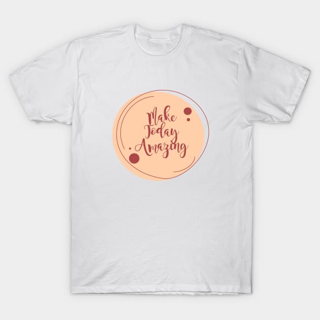 Make Today Amazing T-Shirt by Heartfeltarts